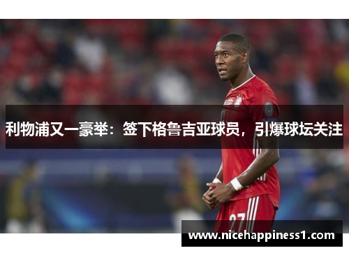 利物浦又一豪举：签下格鲁吉亚球员，引爆球坛关注